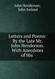 Letters and Poems: By the Late Mr. John Henderson. With Anecdotes of His ., John Henderson, John Ireland 