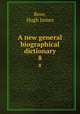 A new general biographical dictionary. 8, Rose, Hugh James 