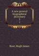 A new general biographical dictionary. 3, Rose, Hugh James 