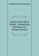 Letters from Nova Scotia: Comprising Sketches of a Young Country, William Scarth Moorsom 