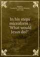 In his steps microform : "What would Jesus do?", Sheldon, Charles M. (Charles Monroe), 1857-1946 