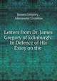 Letters from Dr. James Gregory of Edinburgh: In Defence of His Essay on the ., James Gregory , Alexander Crombie 