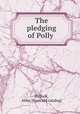 The pledging of Polly, Bullock, Abby. [from old catalog] 
