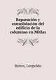 Reparacion y consolidacion del edificio de la columnas en Mitlas, Batres, Leopoldo 