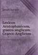 Lexicon Aristophanicum, graeco-anglicum: Graeco-Anglicum, James Sanxay 
