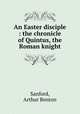An Easter disciple : the chronicle of Quintus, the Roman knight, Sanford, Arthur Benton 