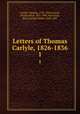 Letters of Thomas Carlyle, 1826-1836. 1, Carlyle, Thomas, 1795-1881,Norton, Charles Eliot, 1827-1908, ed,Carlyle, Mary Carlyle Aitken, 1848-1895 
