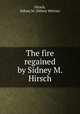 The fire regained by Sidney M. Hirsch, Hirsch, Sidney M. (Sidney Mttron) 
