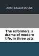 The reformers; a drama of modern life, in three acts, Zietz, Edward Shrubb 