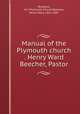Manual of the Plymouth church . Henry Ward Beecher, Pastor, Brooklyn, N.Y. Plymouth Church,Beecher, Henry Ward, 1813-1887 