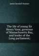 The life of young Sir Henry Vane, governor of Massachusetts Bay, and leader of the Long parliament;, Hosmer James Kendall 