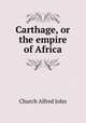 Carthage, or the empire of Africa, Church Alfred John 