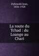 La route du Tchad : du Loango au Chari, Dybowski Jean, 1856-1928 