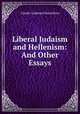 Liberal Judaism and Hellenism: And Other Essays, Claude Goldsmid Montefiore 
