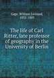 The life of Carl Ritter, late professor of geography in the University of Berlin, Gage, William Leonard, 1832-1889 