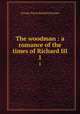 The woodman : a romance of the times of Richard III. 1, G. P. James 