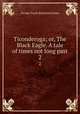 Ticonderoga; or, The Black Eagle. A tale of times not long past. 2, G. P. James 