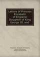 Letters of Princess Elizabeth of England: Daughter of King George III. and ., Elizabeth, Elizabeth of England, Louisa Swinburne, Philip Chesney Yorke 