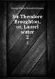 Sir Theodore Broughton, or, Laurel water. 2, G. P. James 