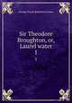 Sir Theodore Broughton, or, Laurel water. 1, G. P. James 