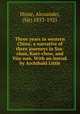 Three years in western China; a narrative of three journeys in Ssu-chan, Kuei-chow, and Yun-nan. With an introd. by Archibald Little, Hosie, Alexander, (Sir) 1853-1925 