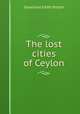 The lost cities of Ceylon, G. E. Mitton 
