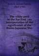 The white peril in the Far East : an interpretation of the significance of the Russo-Japanese War, Gulick, Sidney Lewis, 1860-1945 