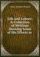 Life and Labors: A Collection of Writings Showing Some of His Efforts in ., Albert Jonathan Russell 