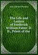 The Life and Letters of Frederick William Faber: D. D., Priest of the ., John Edward Bowden 
