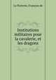 Institutions militaires pour la cavalerie, et les dragons, Francois de La Porterie 