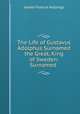 The Life of Gustavus Adolphus Surnamed the Great, King of Sweden: Surnamed ., James Francis Hollings 