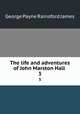 The life and adventures of John Marston Hall . 3, G. P. James 