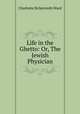 Life in the Ghetto: Or, The Jewish Physician, Charlotte Bickersteth Ward 