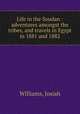 Life in the Soudan : adventures amongst the tribes, and travels in Egypt in 1881 and 1882, Williams, Josiah 