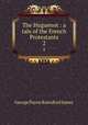The Huguenot : a tale of the French Protestants. 2, G. P. James 