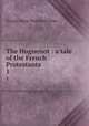 The Huguenot : a tale of the French Protestants. 1, G. P. James 