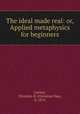 The ideal made real: or, Applied metaphysics for beginners, Larson, Christian D. (Christian Daa), b. 1874 