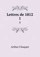 Lettres de 1812. 1, Arthur Chuquet 
