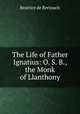 The Life of Father Ignatius: O. S. B., the Monk of Llanthony, Beatrice de Bertouch 