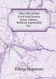 The Life of Our Lord and Savior Jesus Christ: Written Especially for ., Edwin Chapman 