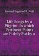 Life Songs by a Pilgrim: In which Pertinent Points are Pithily Put by a ., Samuel Ingersoll Lovett 