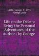 Life on the Ocean: Being the Personal Adventures of the Author / by George ., Little, George, b . 1791, George Little 