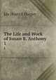 The Life and Work of Susan B. Anthony. 1, Ida Husted Harper 