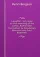 Laughter ; an essay on the meaning of the comic. Authorized translation by Cloudesley Brereton and Fred Rothwell, Henri Bergson 