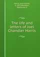 The life and letters of Joel Chandler Harris, Harris, Julia Collier, b. 1875,Wootten, Katherine H 