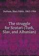 The struggle for Scutari (Turk, Slav, and Albanian), Durham, Mary Edith, 1863-1944 