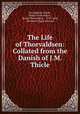 The Life of Thorvaldsen: Collated from the Danish of J.M. Thicle, Just Mathias Thiele , Bertel Thorvaldsen , Bertel Thorvaldsen , 1770-1844, Mordaunt Roger Barnard 