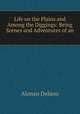 Life on the Plains and Among the Diggings: Being Scenes and Adventures of an ., Alonzo Delano 
