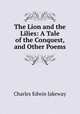 The Lion and the Lilies: A Tale of the Conquest, and Other Poems, Charles Edwin Jakeway 