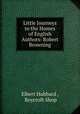 Little Journeys to the Homes of English Authors: Robert Browning, Elbert Hubbard , Roycroft Shop 